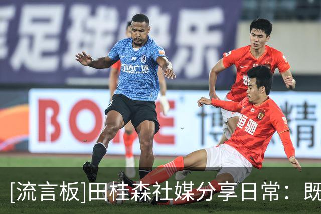 [流言板]田桂森社媒分享日常：既然选择这条路再难也要坚持下去